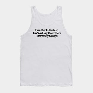 Fine. But In Protest, I'm Walking Over There Extremely Slowly!, funny saying, sarcastic joke Tank Top